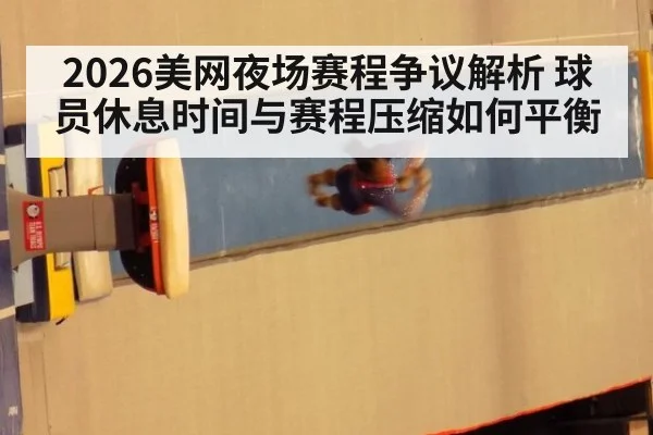 2026美网夜场赛程争议解析 球员休息时间与赛程压缩如何平衡