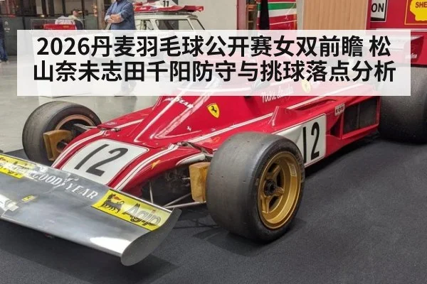 2026丹麦羽毛球公开赛女双前瞻 松山奈未志田千阳防守与挑球落点分析