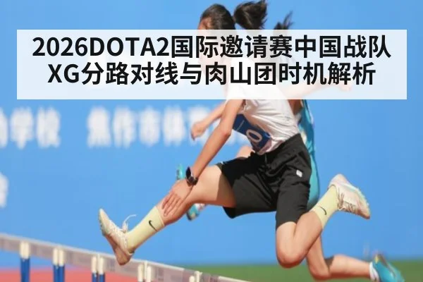2026DOTA2国际邀请赛中国战队XG分路对线与肉山团时机解析